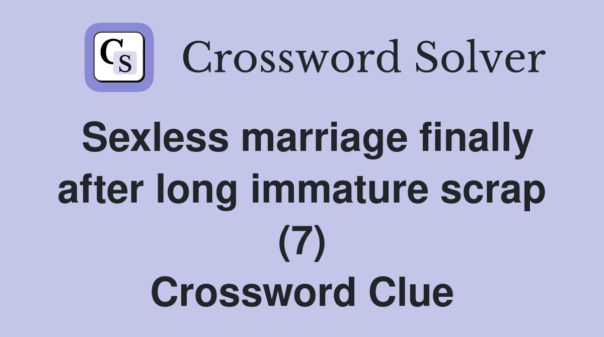 Sexless marriage finally after long immature scrap (7) Crossword Clue