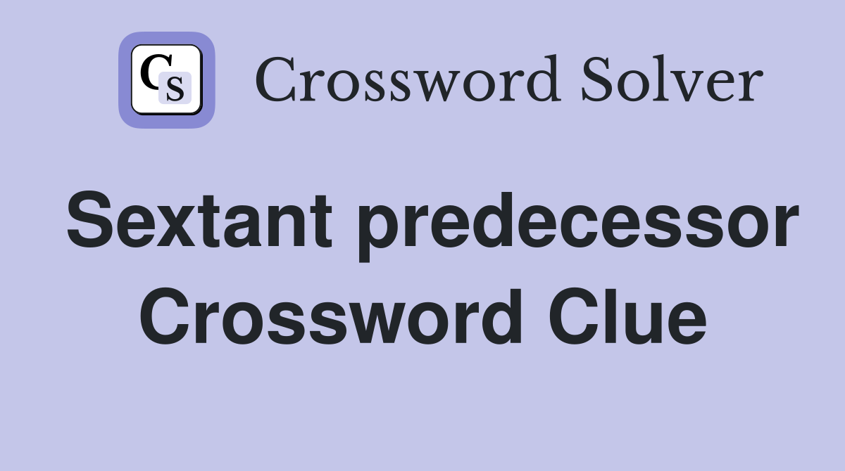 Sextant predecessor Crossword Clue