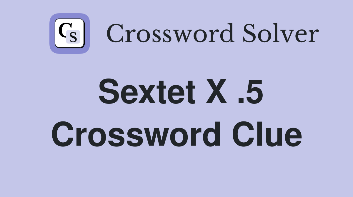 Sextet X .5 Crossword Clue