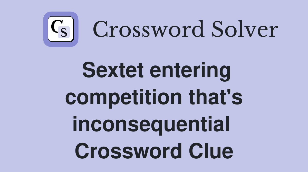 Sextet entering competition that's inconsequential  Crossword Clue