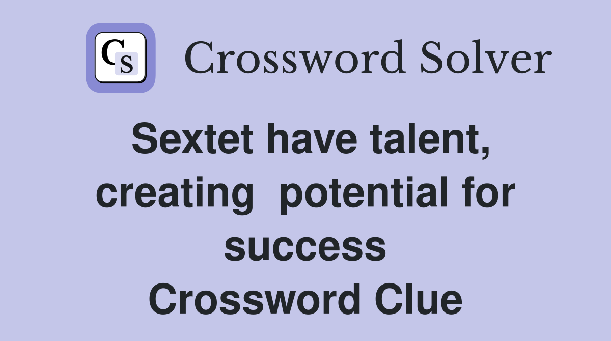 Sextet have talent, creating  potential for success Crossword Clue