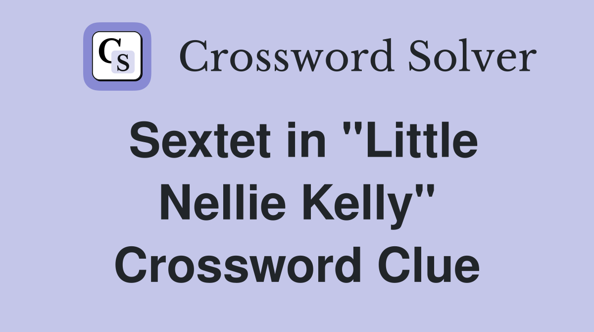 Sextet in "Little Nellie Kelly" Crossword Clue