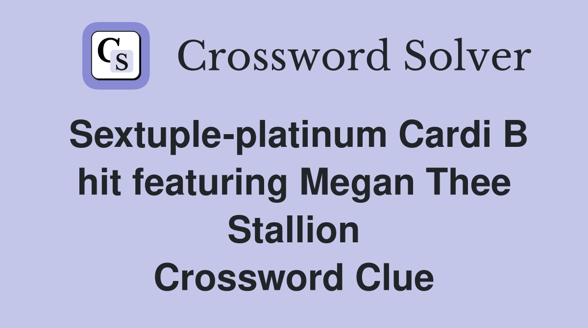 Sextuple-platinum Cardi B hit featuring Megan Thee Stallion Crossword Clue