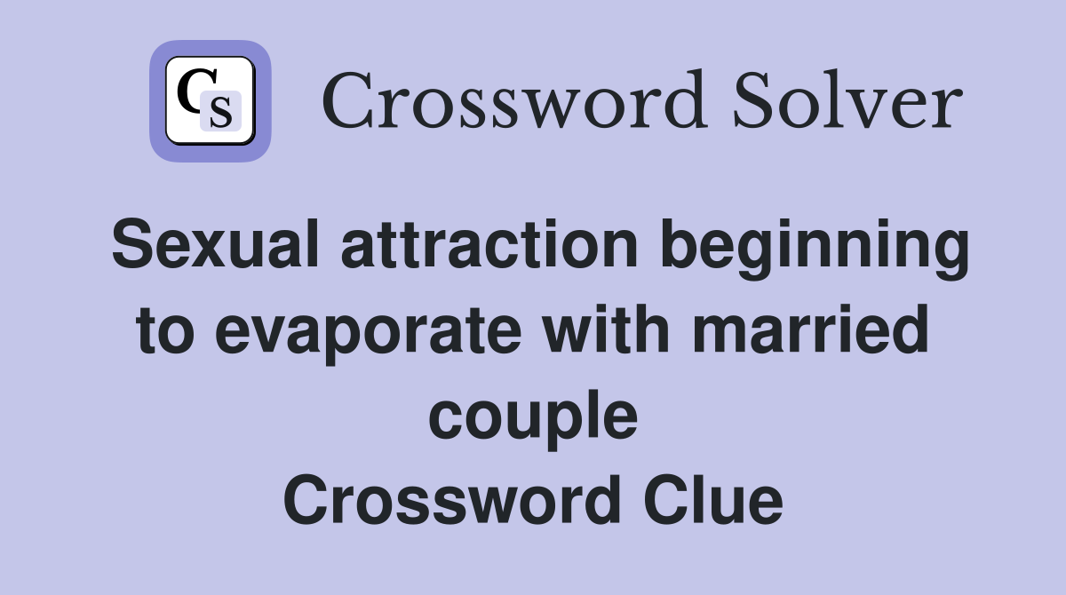 Sexual attraction beginning to evaporate with married couple Crossword Clue