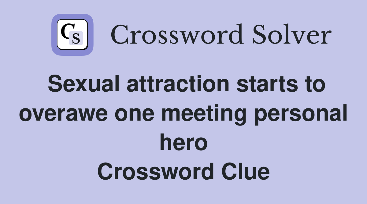 Sexual attraction starts to overawe one meeting personal hero Crossword Clue