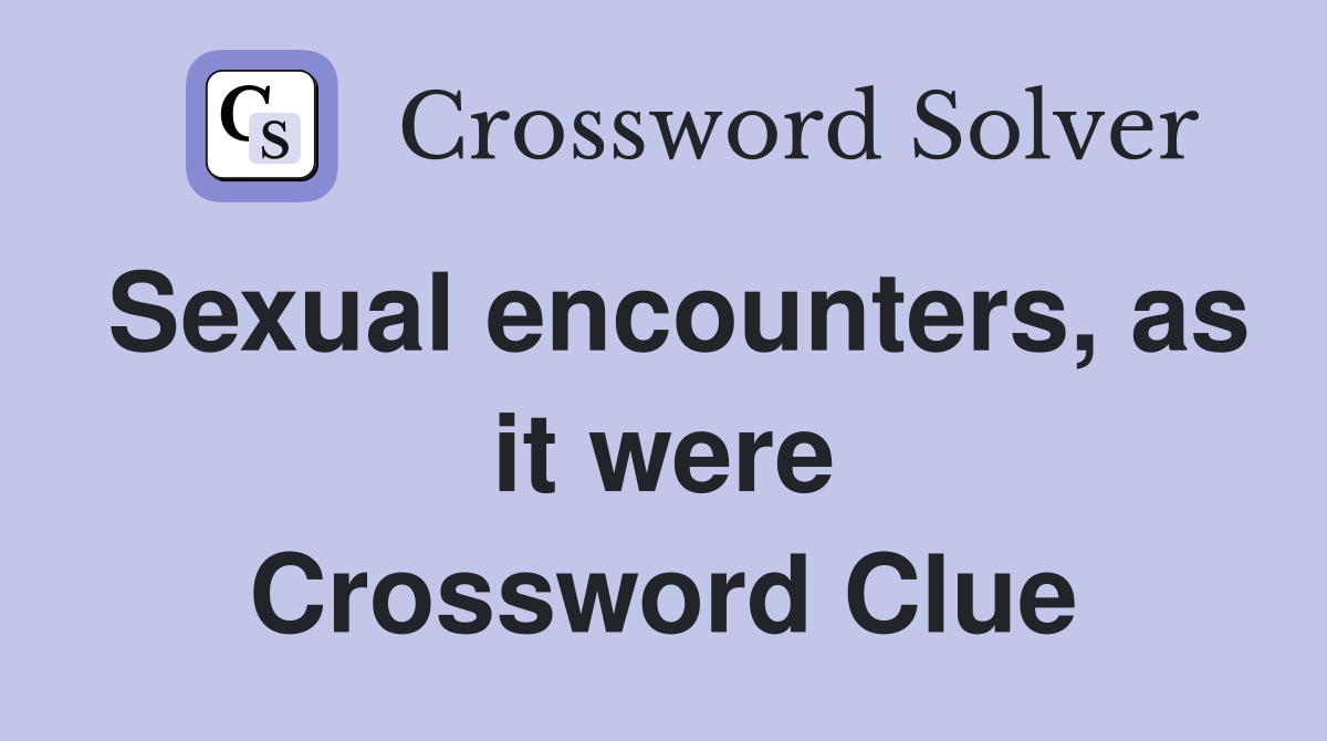 Sexual encounters, as it were Crossword Clue