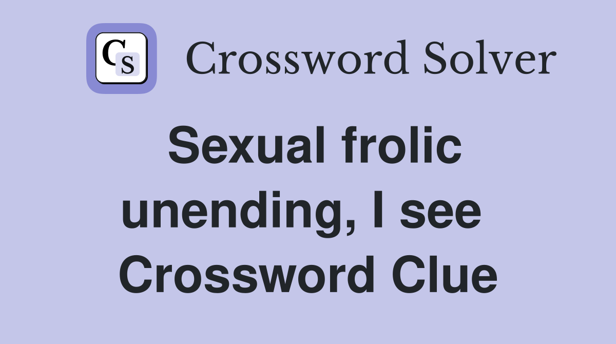 Sexual frolic unending, I see  Crossword Clue