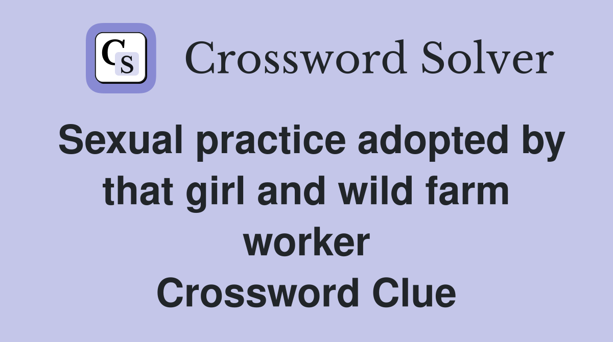 Sexual practice adopted by that girl and wild farm worker Crossword Clue