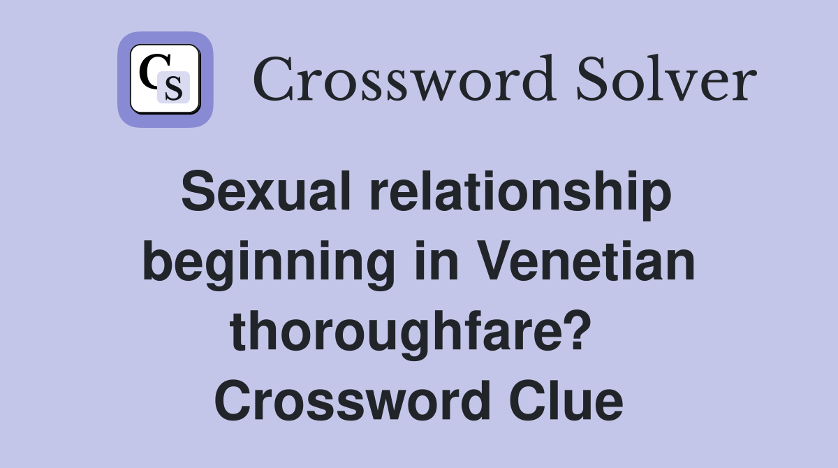 Sexual relationship beginning in Venetian thoroughfare?  Crossword Clue
