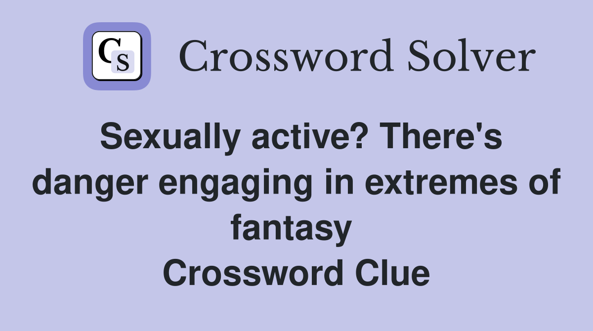 Sexually active? There's danger engaging in extremes of fantasy  Crossword Clue