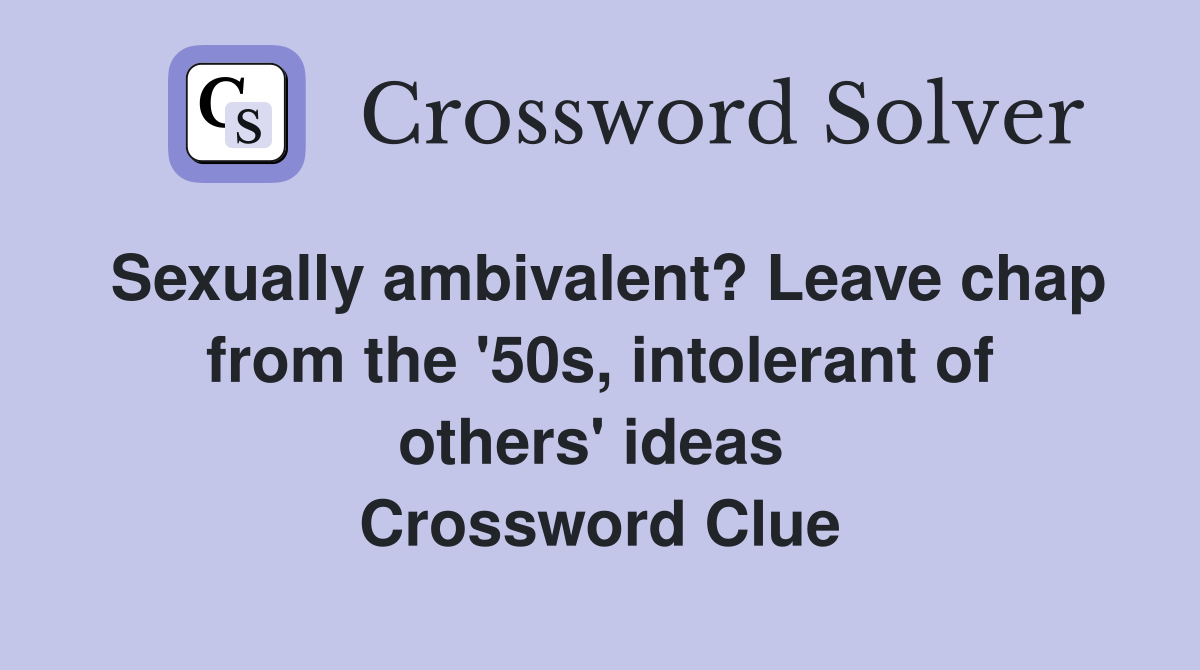 Sexually ambivalent? Leave chap from the '50s, intolerant of others' ideas  Crossword Clue