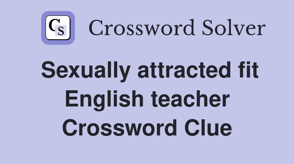 Sexually attracted fit English teacher Crossword Clue