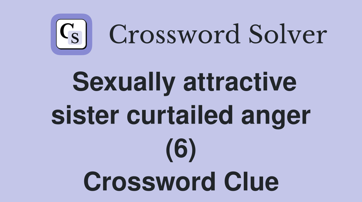 Sexually attractive sister curtailed anger (6) Crossword Clue