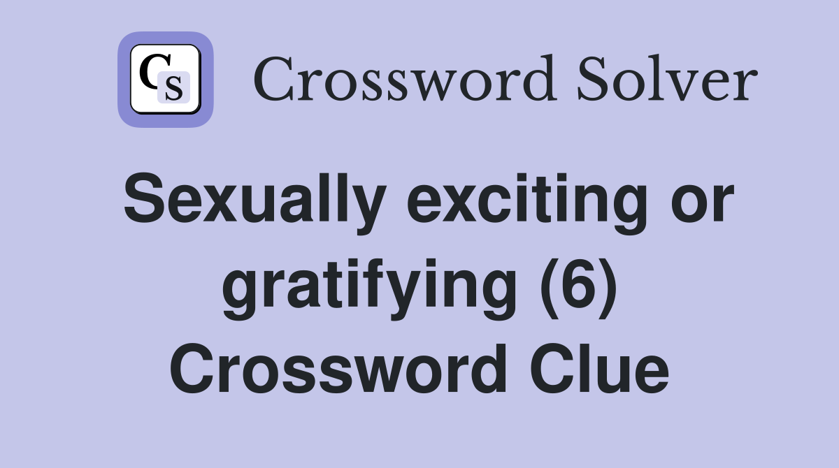 Sexually exciting or gratifying (6) Crossword Clue