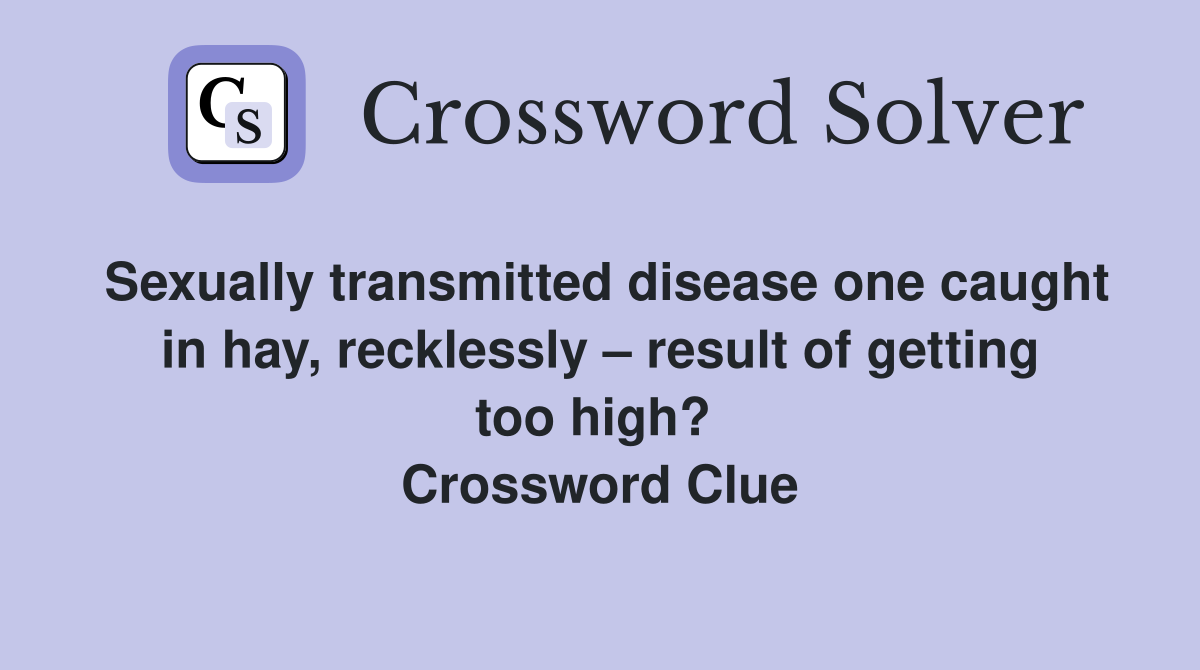 Sexually transmitted disease one caught in hay, recklessly – result of getting too high?  Crossword Clue