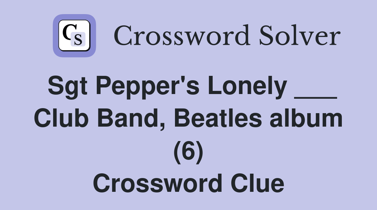 Sgt Pepper's Lonely ___ Club Band, Beatles album (6) Crossword Clue