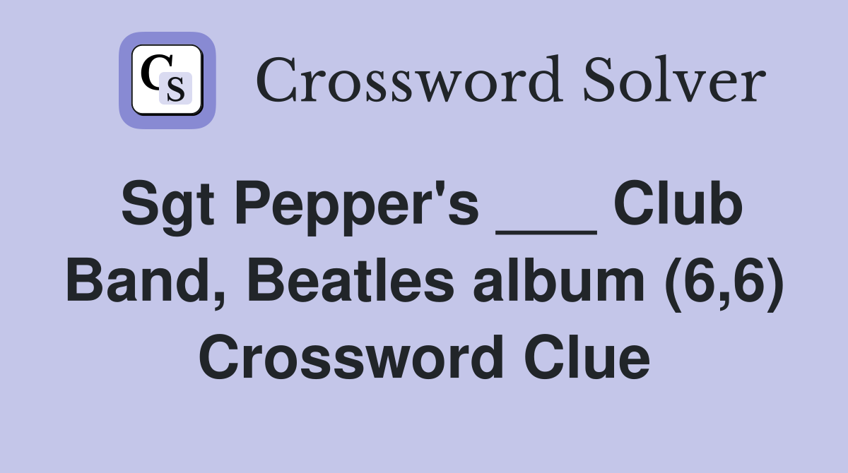 Sgt Pepper's ___ Club Band, Beatles album (6,6) Crossword Clue
