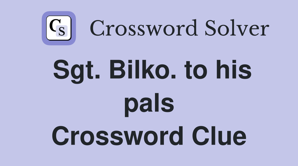 Sgt. Bilko. to his pals Crossword Clue