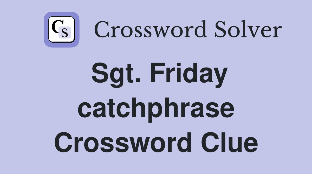 Sgt. Friday catchphrase Crossword Clue