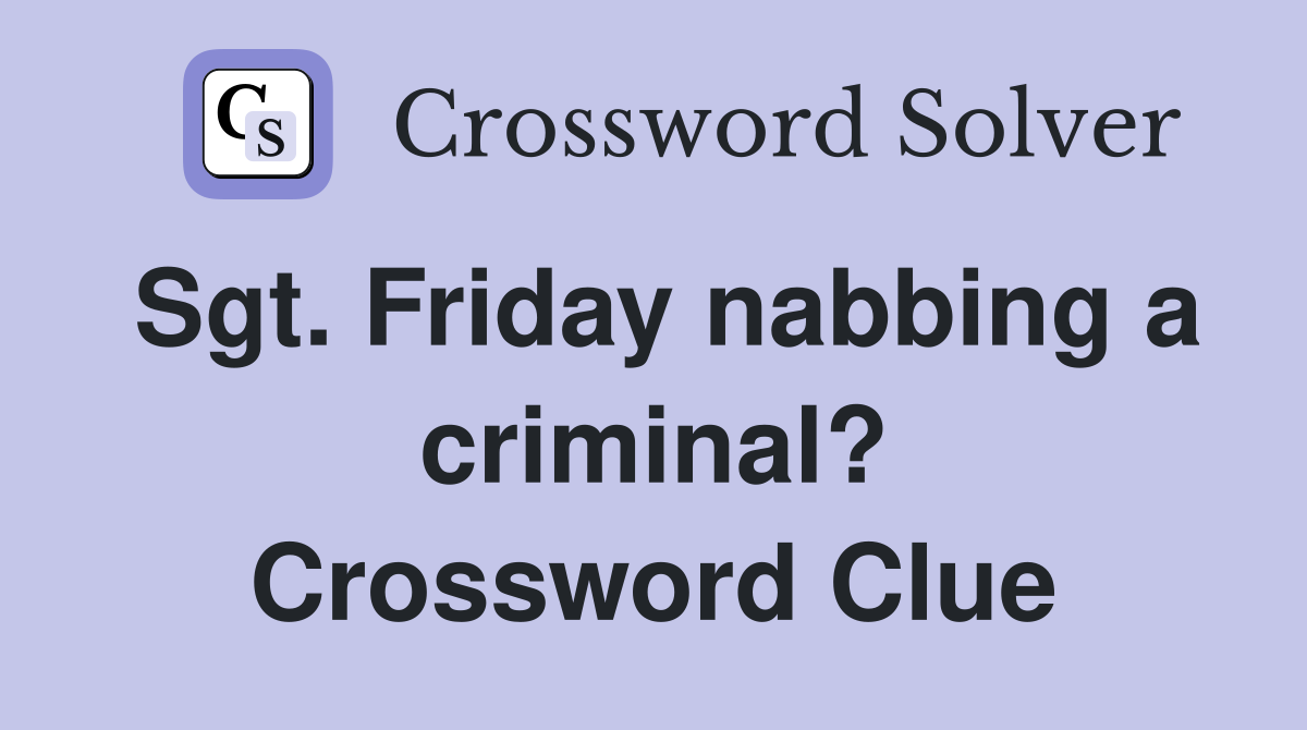 Sgt. Friday nabbing a criminal? Crossword Clue