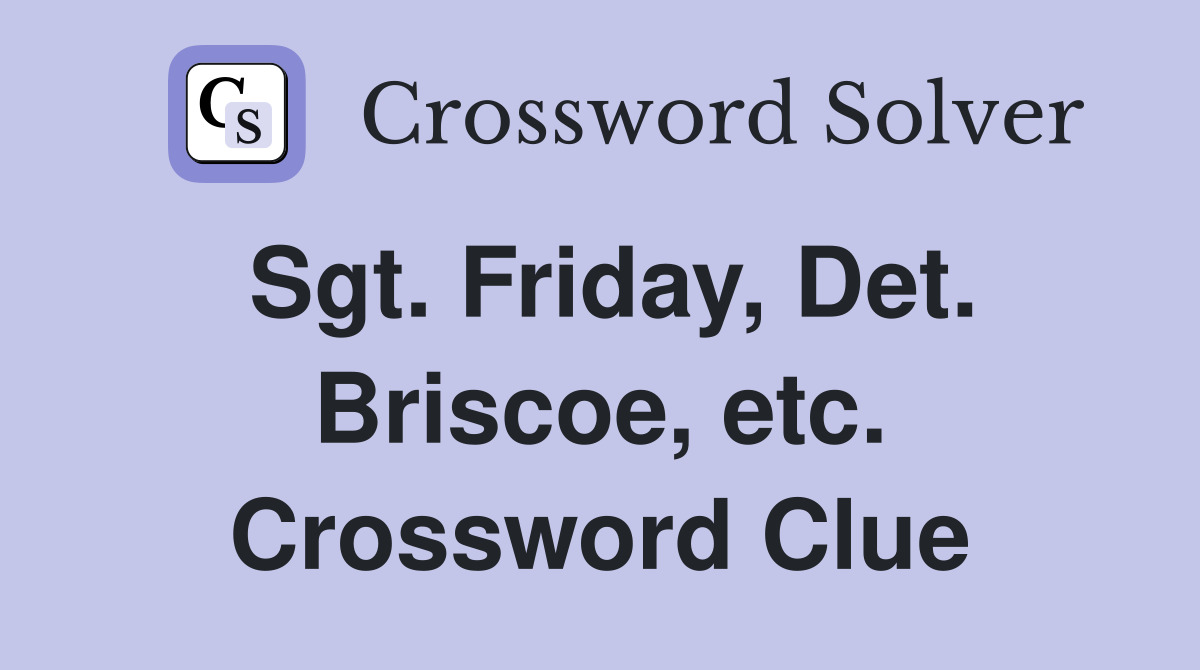 Sgt. Friday, Det. Briscoe, etc. Crossword Clue