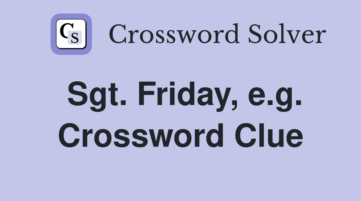 Sgt. Friday, e.g. Crossword Clue