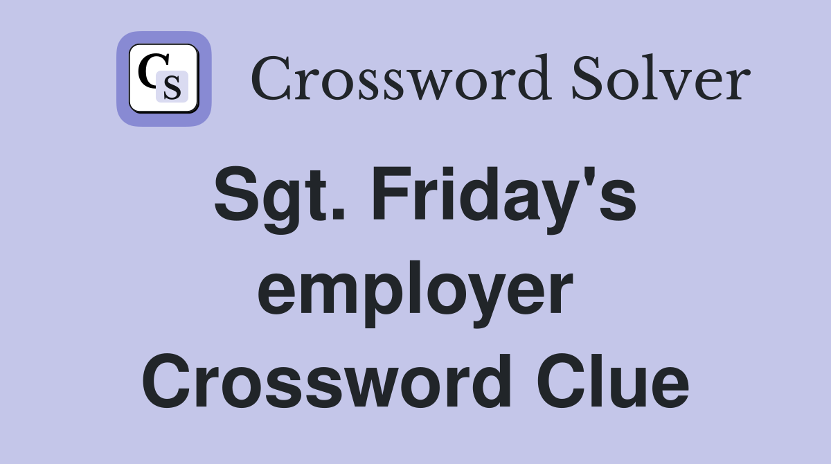 Sgt. Friday's employer Crossword Clue