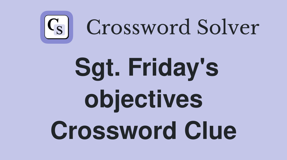 Sgt. Friday's objectives Crossword Clue