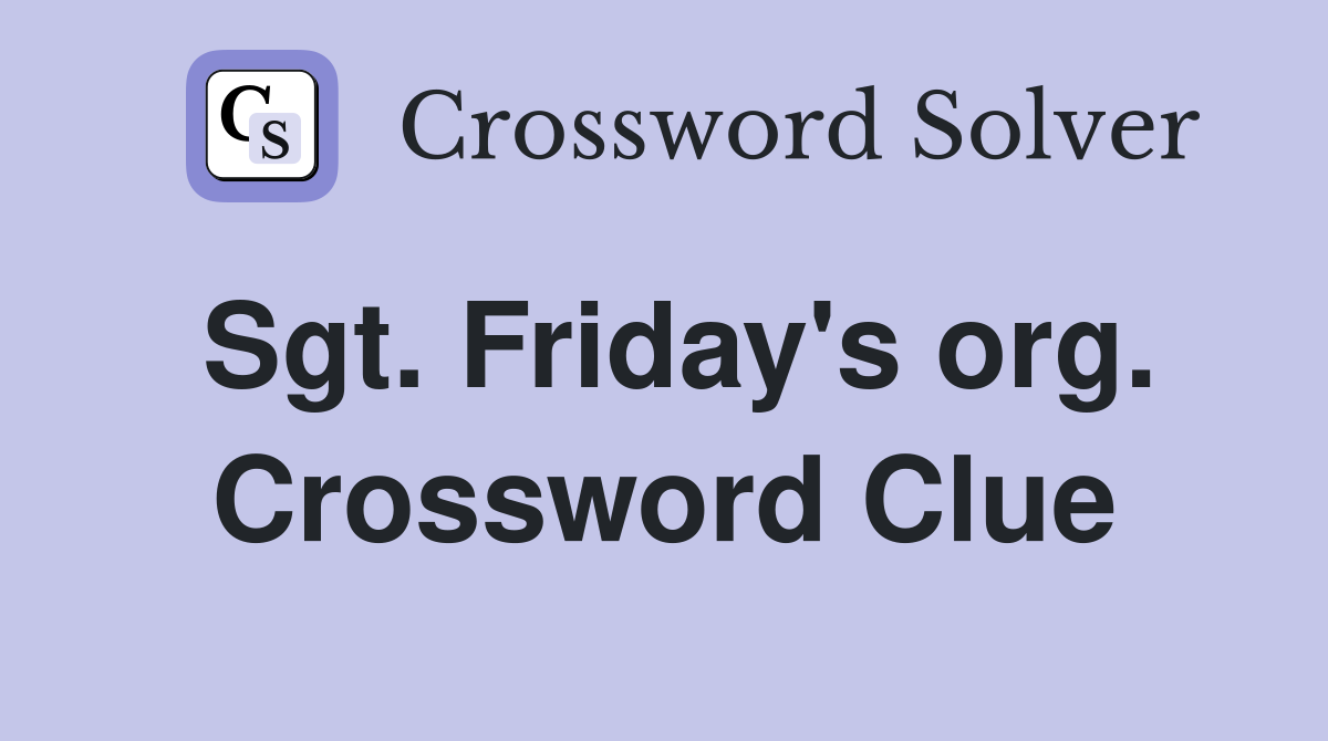 Sgt. Friday's org. Crossword Clue