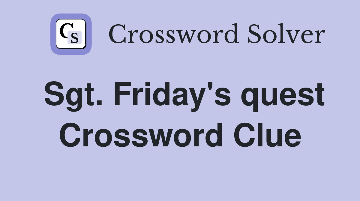 Sgt. Friday's quest Crossword Clue