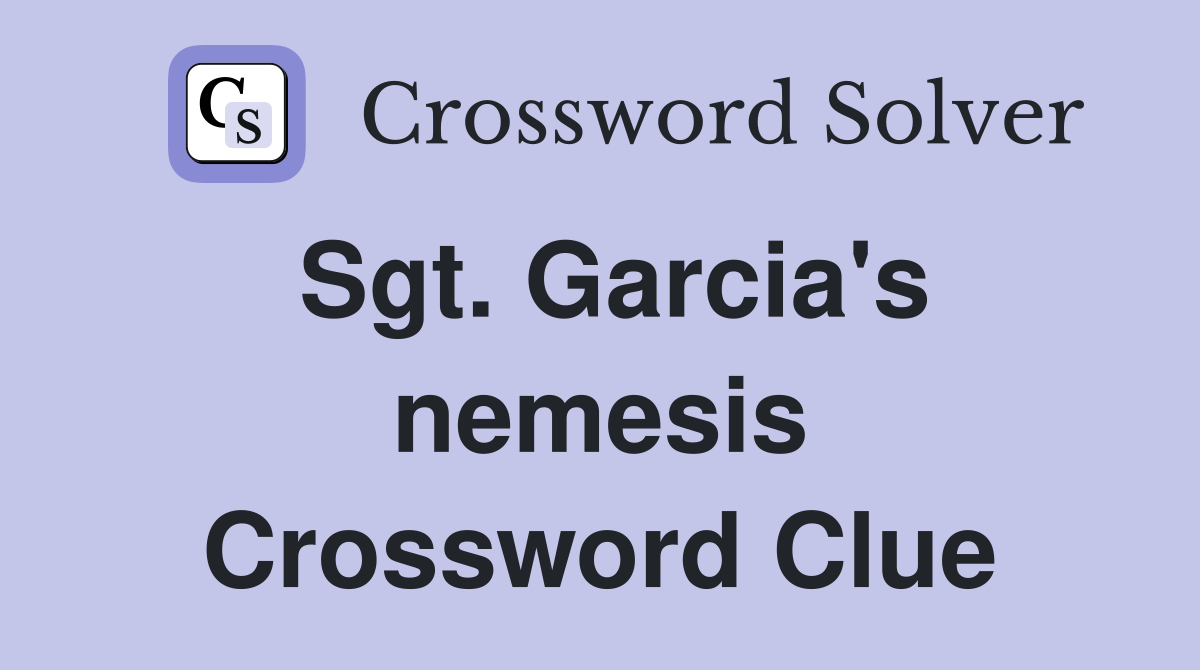 Sgt. Garcia's nemesis Crossword Clue