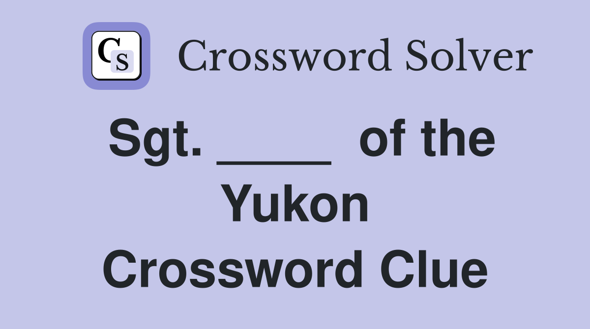 Sgt. ____  of the Yukon Crossword Clue