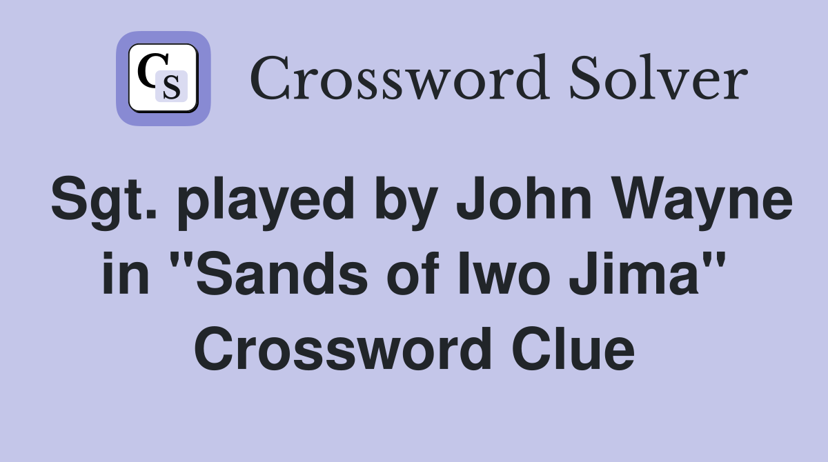 Sgt. played by John Wayne in "Sands of Iwo Jima" Crossword Clue