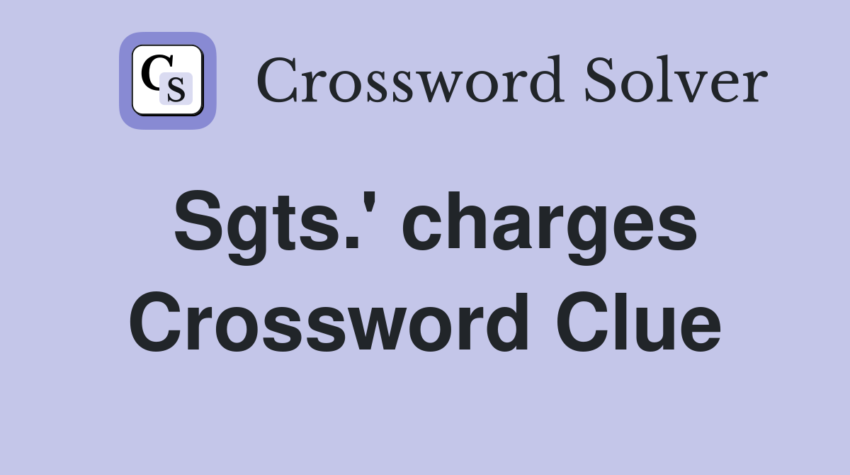 Sgts.' charges Crossword Clue