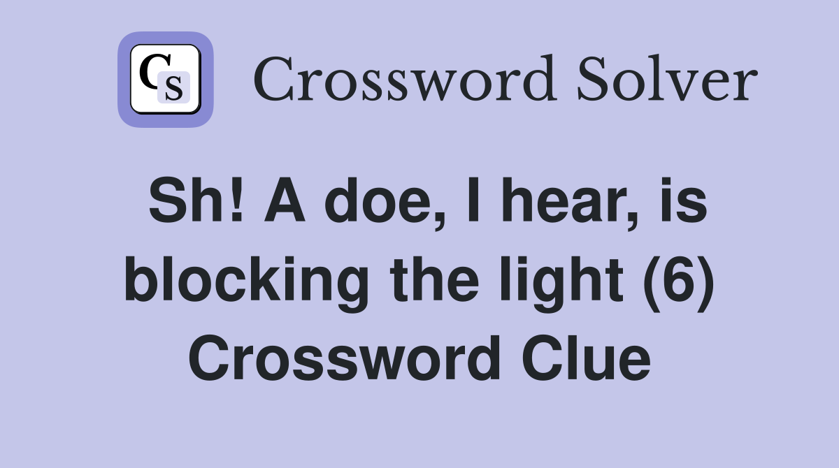 Sh! A doe, I hear, is blocking the light (6) Crossword Clue