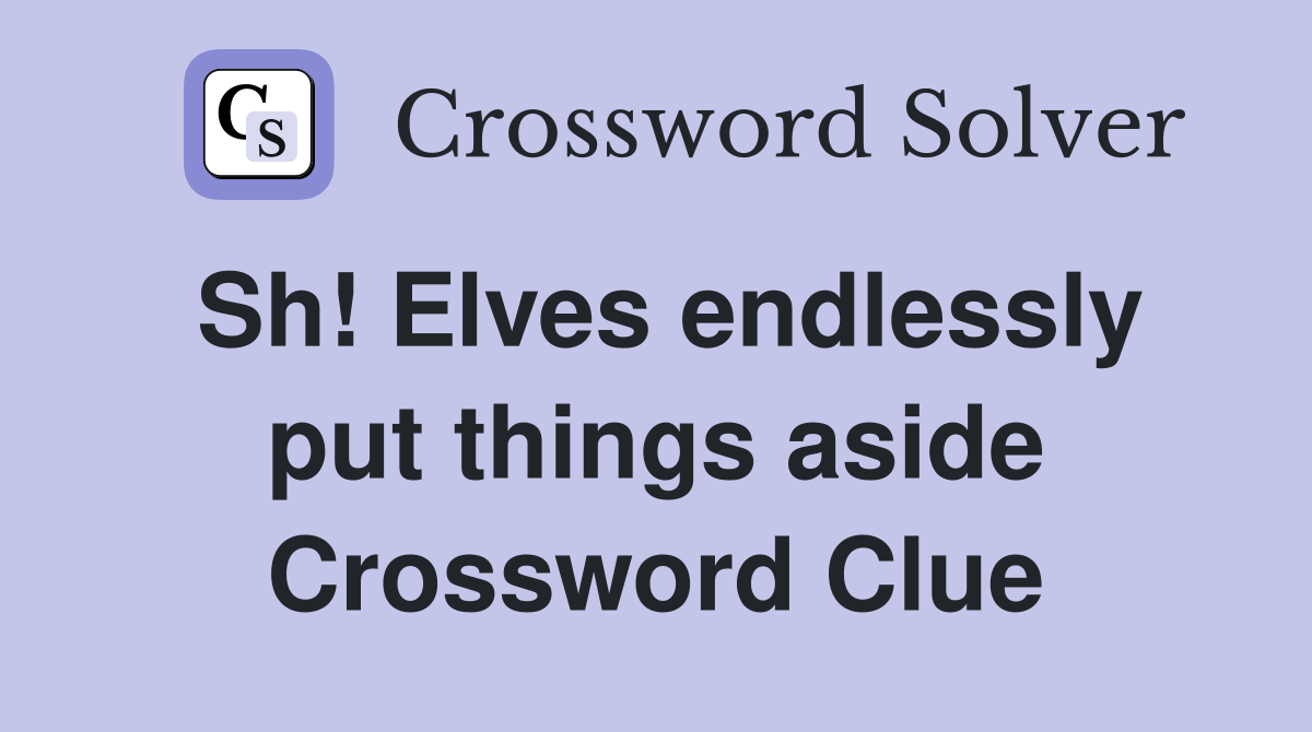 Sh! Elves endlessly put things aside Crossword Clue