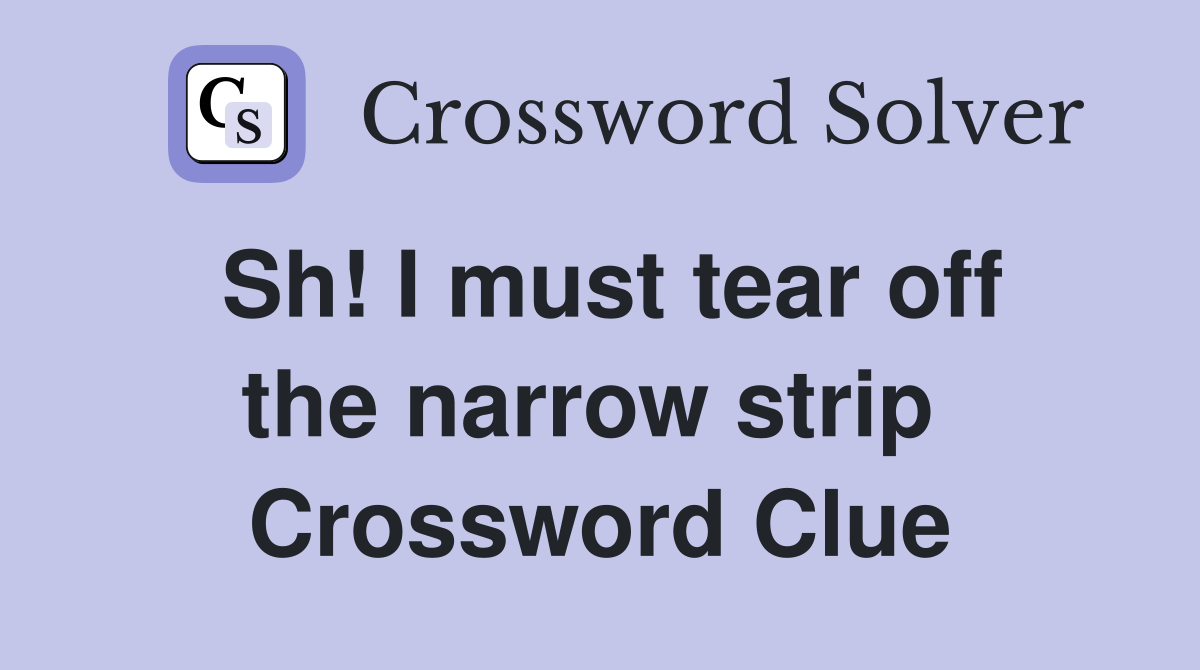 Sh! I must tear off the narrow strip  Crossword Clue