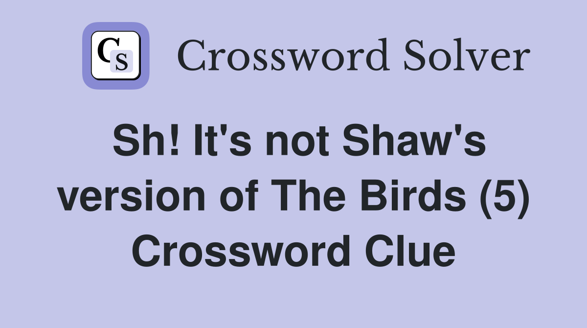 Sh! It's not Shaw's version of The Birds (5) Crossword Clue