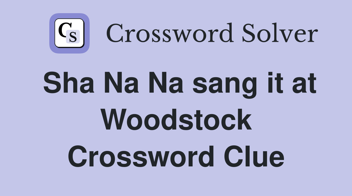 Sha Na Na sang it at Woodstock Crossword Clue