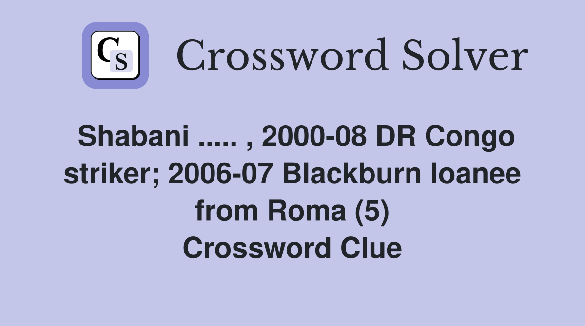 Shabani ..... , 2000-08 DR Congo striker; 2006-07 Blackburn loanee from Roma (5) Crossword Clue