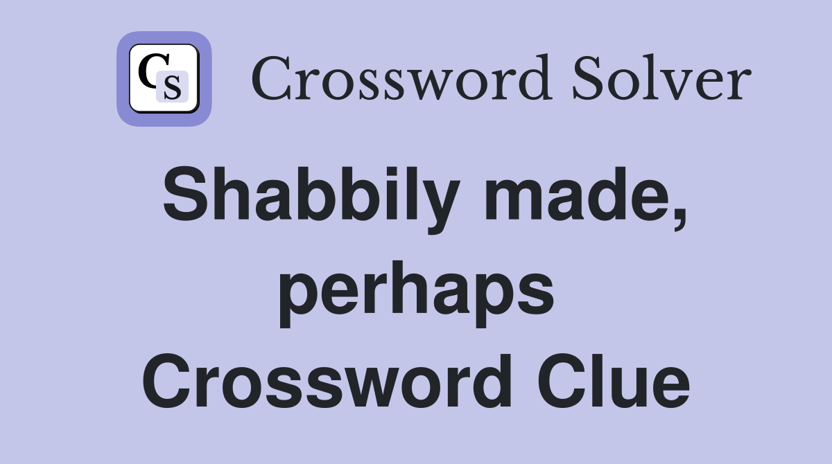 Shabbily made, perhaps Crossword Clue