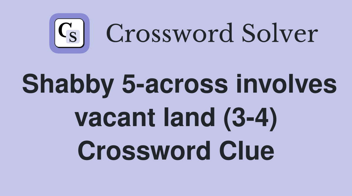 Shabby 5-across involves vacant land (3-4) Crossword Clue