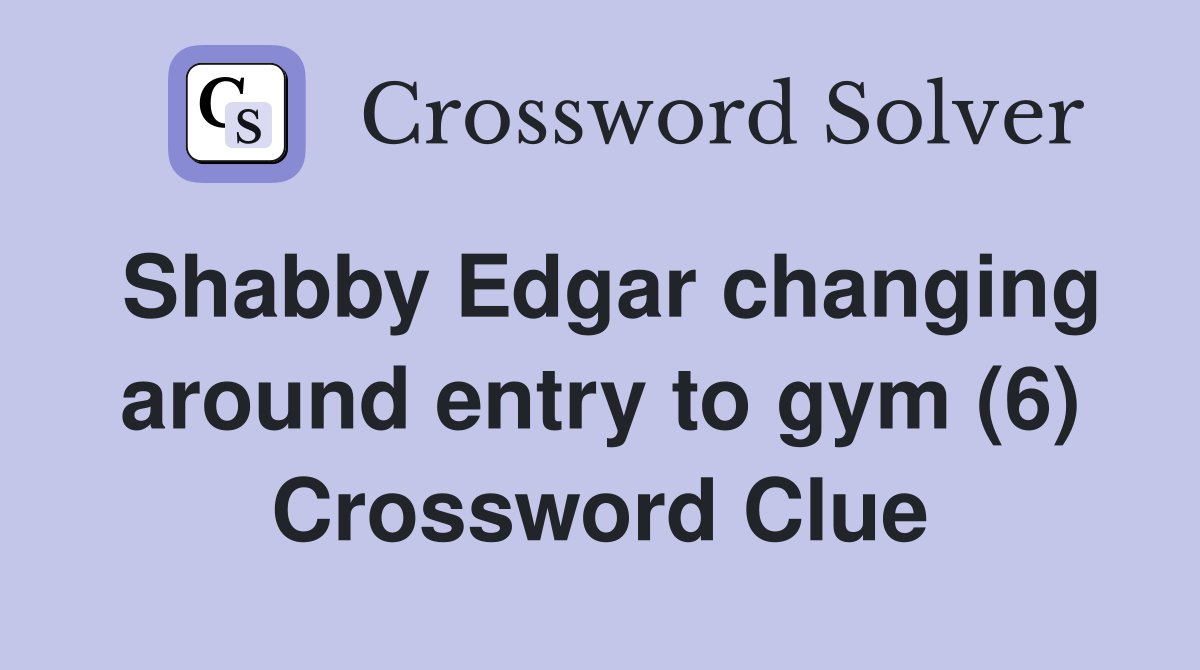Shabby Edgar changing around entry to gym (6) Crossword Clue