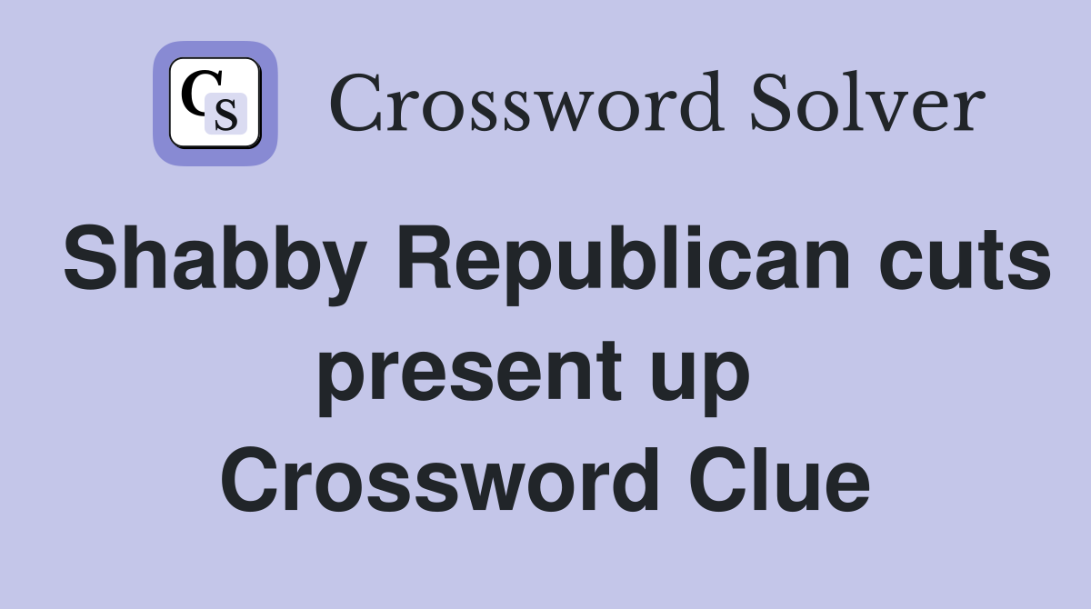 Shabby Republican cuts present up  Crossword Clue