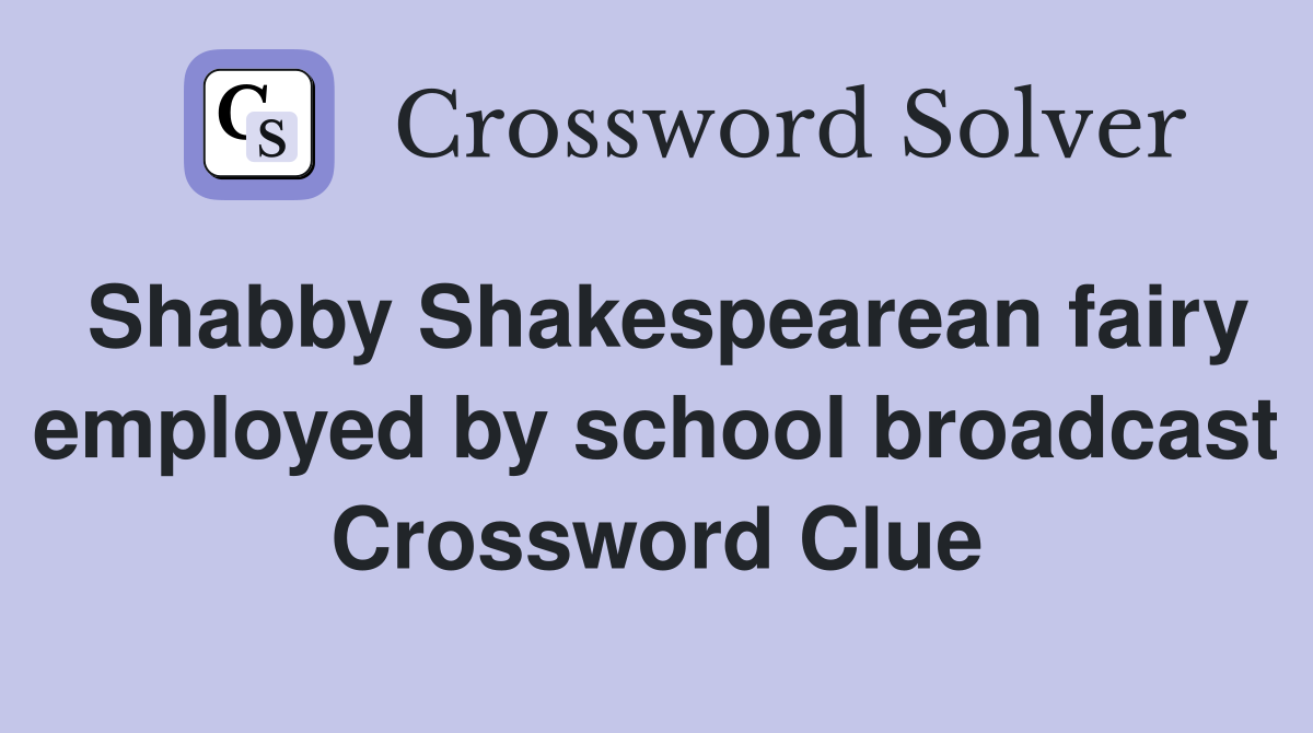 Shabby Shakespearean fairy employed by school broadcast Crossword Clue