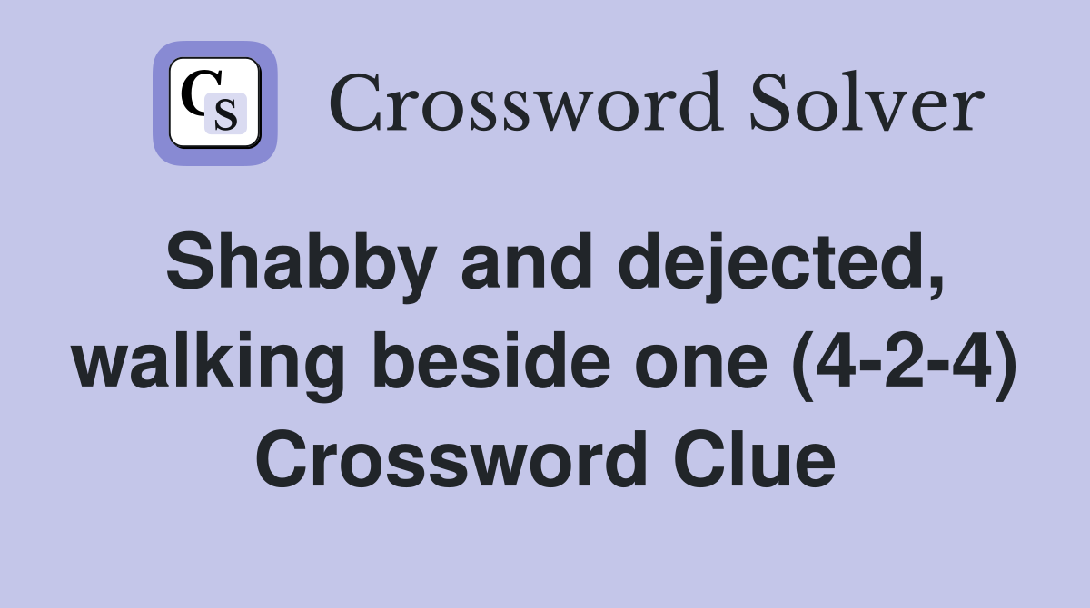 Shabby and dejected, walking beside one (4-2-4) Crossword Clue