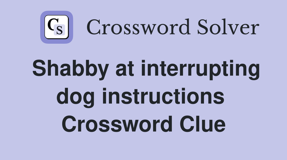Shabby at interrupting dog instructions  Crossword Clue