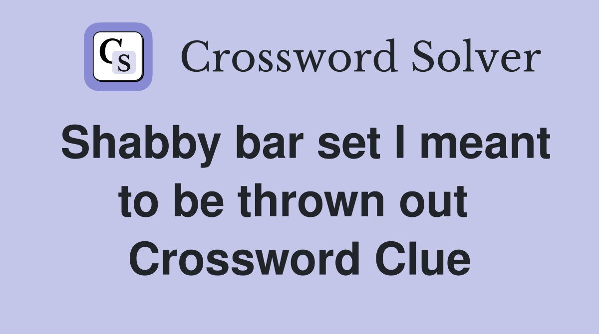 Shabby bar set I meant to be thrown out  Crossword Clue