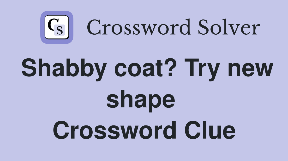 Shabby coat? Try new shape  Crossword Clue