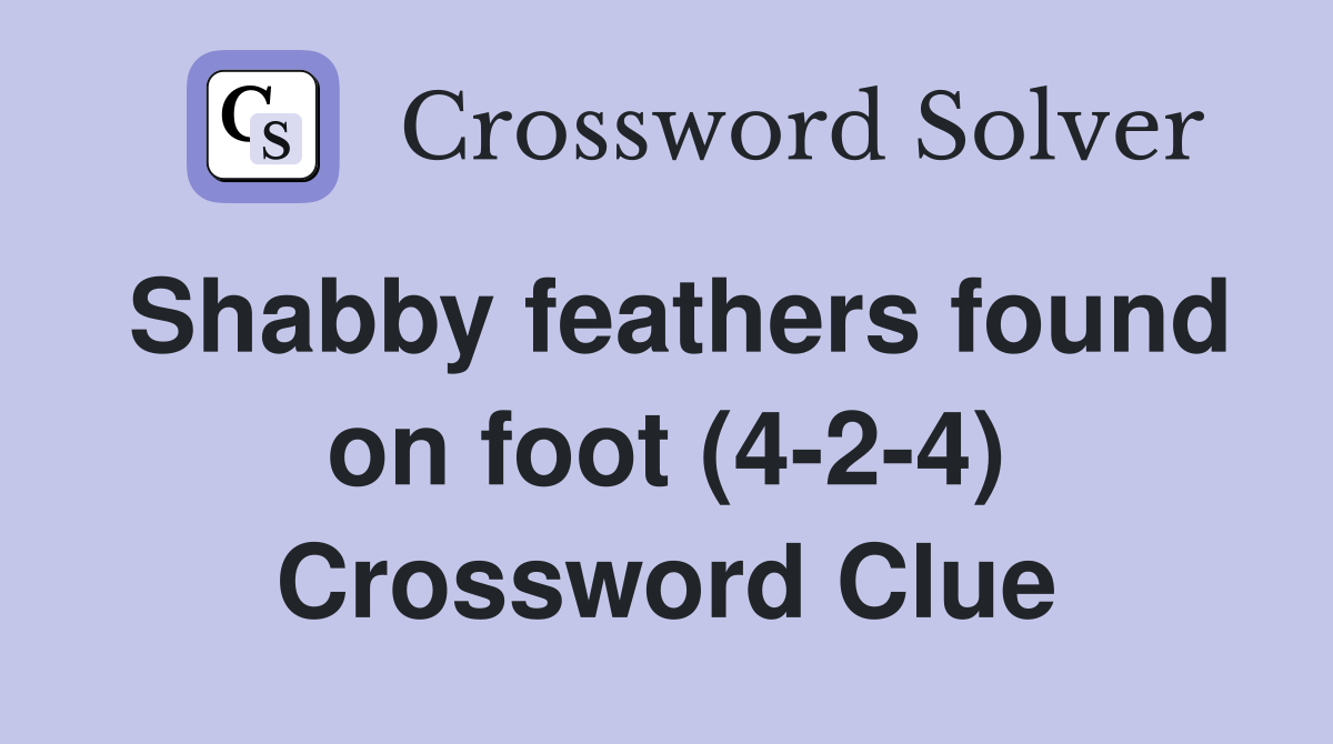 Shabby feathers found on foot (4-2-4) Crossword Clue